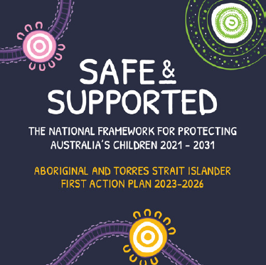 A graphic with First Nations artwork on a dark blue background with the text 'Safe and Supported: the National Framework for Protecting Australia's Children 2021–2031. Aboriginal and Torres Strait Islander First Action Plan 2023–2026'.