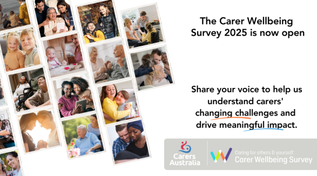 The Carer Wellbeing Survey 2025 is now open. Share your voice to help us understand carers' changing challenges and drive meaningful impact. Carers Australia. Caring for others & yourself. Carer Wellbeing Survey