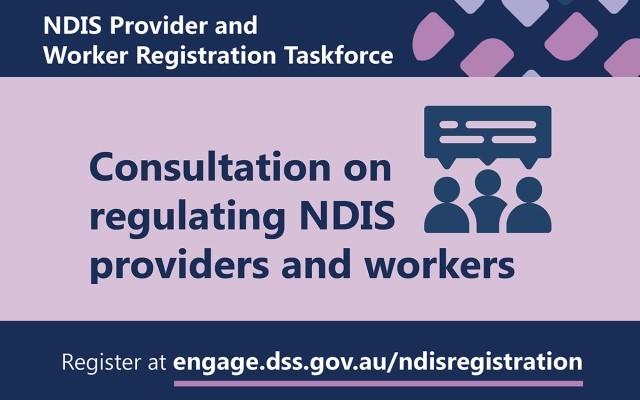 NDIS Provider & Worker Registration Taskforce. Consultation on regulating NDIS providers & workers. Register engage.dss.gov.au